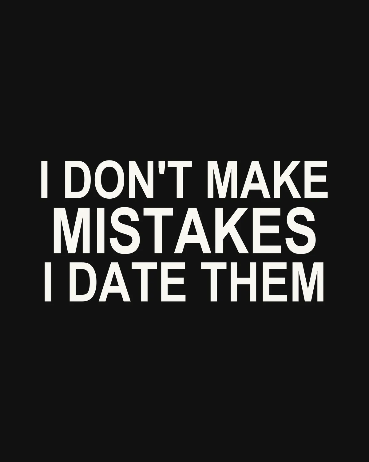 I DON'T MAKE MISTAKES — I DATE THEM – the line up close