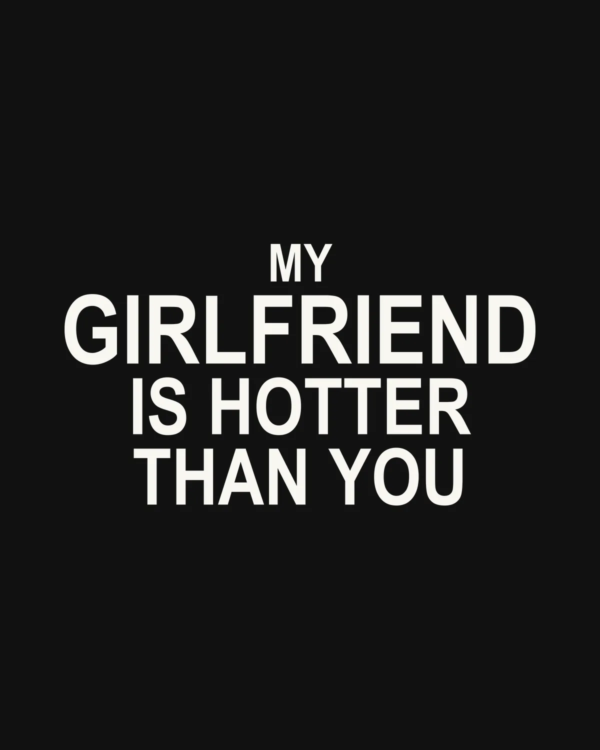 MY GIRLFRIEND IS HOTTER THAN YOU – der Spruch in Großansicht