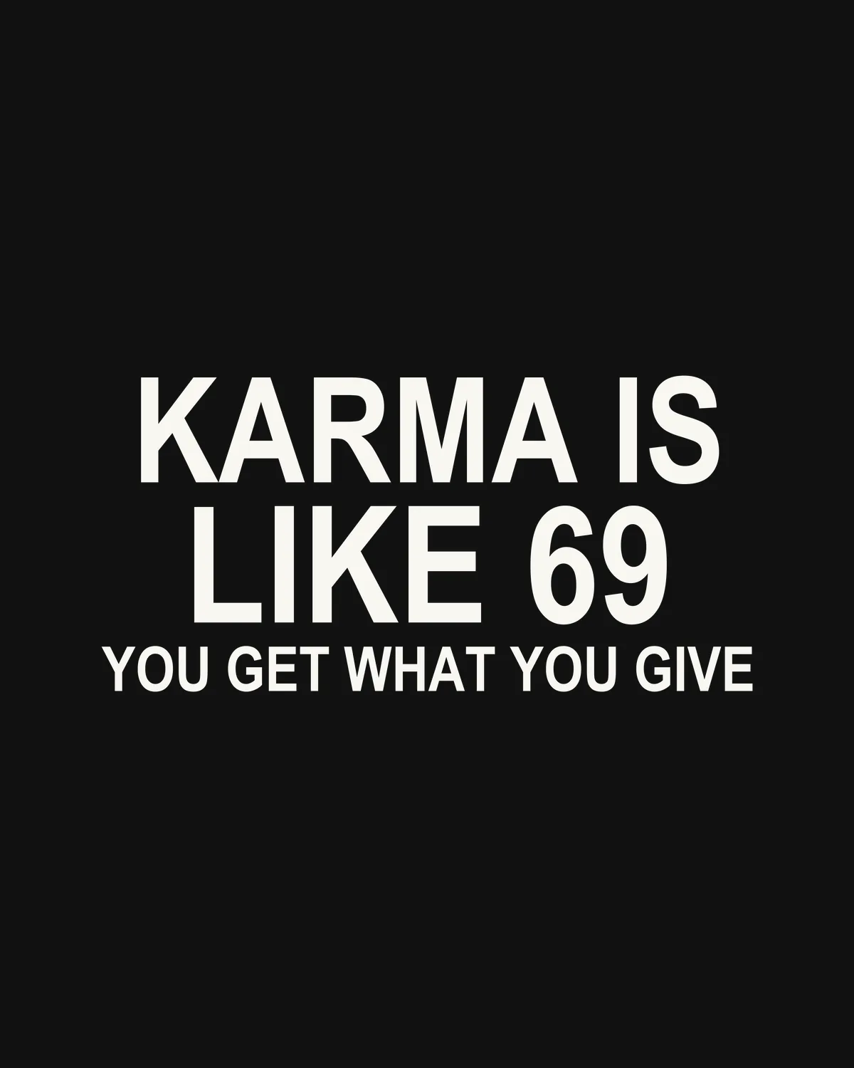 KARMA IS LIKE 69 — YOU GET WHAT YOU GIVE – der Spruch in Großansicht