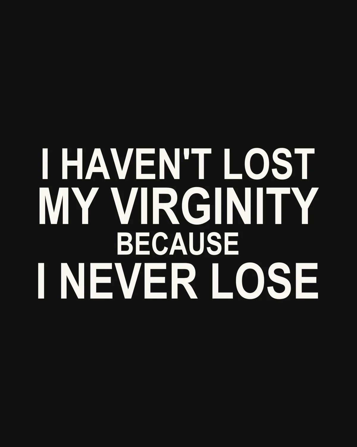 I HAVEN'T LOST MY VIRGINITY — BECAUSE I NEVER LOSE – der Spruch in Großansicht