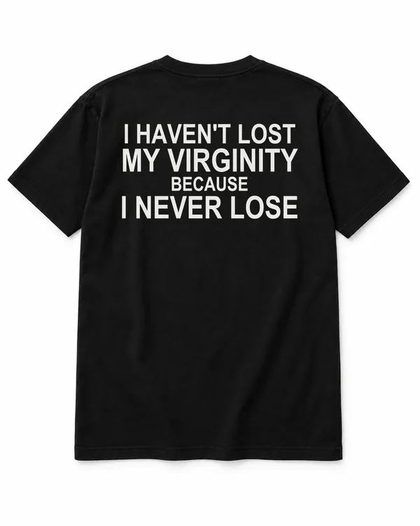 I HAVEN'T LOST MY VIRGINITY — BECAUSE I NEVER LOSE – Statement-Shirt