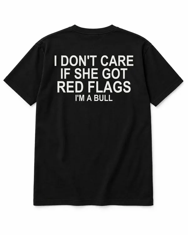 I DON'T CARE IF SHE GOT RED FLAGS — I'M A BULL – Statement-Shirt