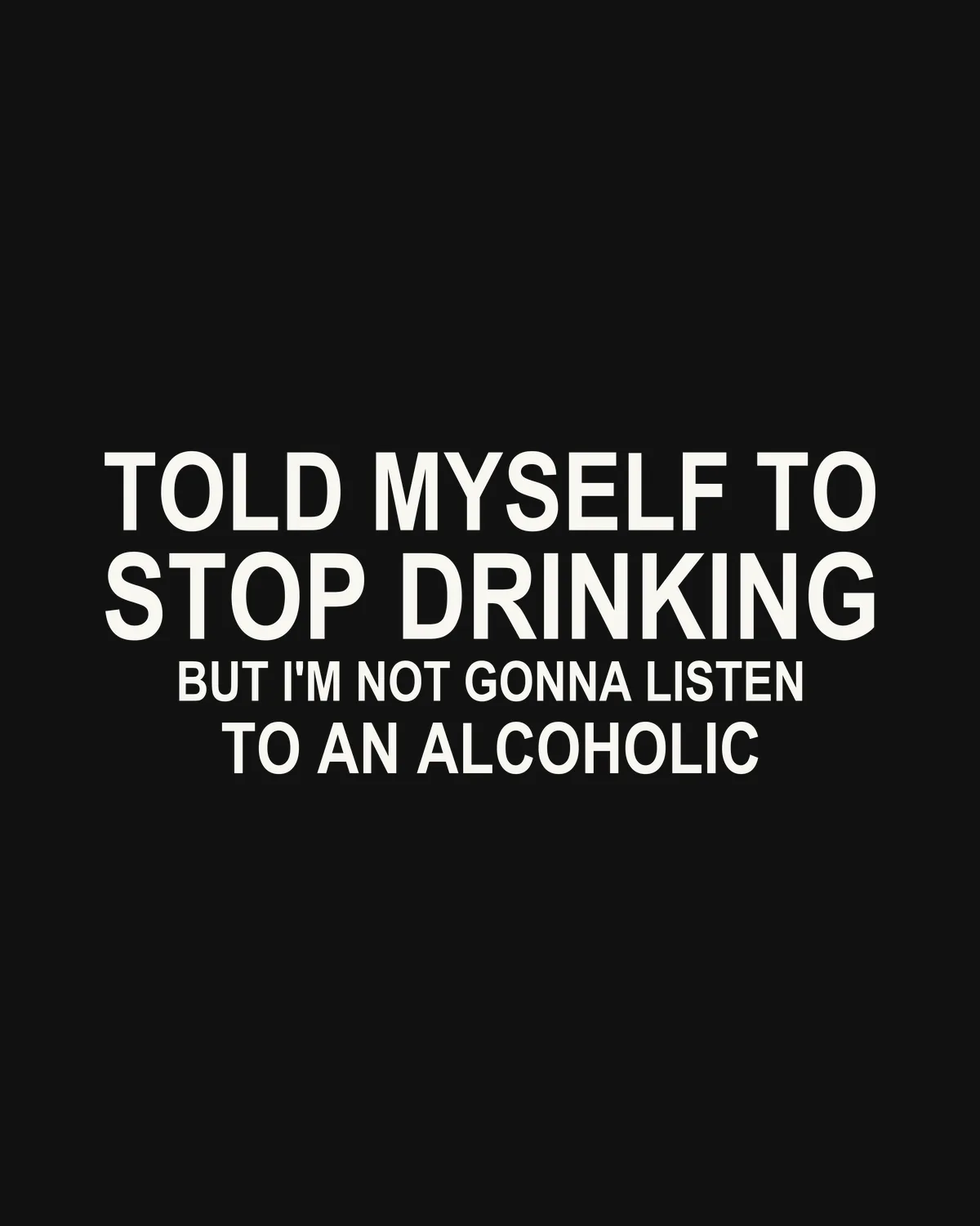 TOLD MYSELF TO STOP DRINKING — BUT I'M NOT GONNA LISTEN TO AN ALCOHOLIC – der Spruch in Großansicht