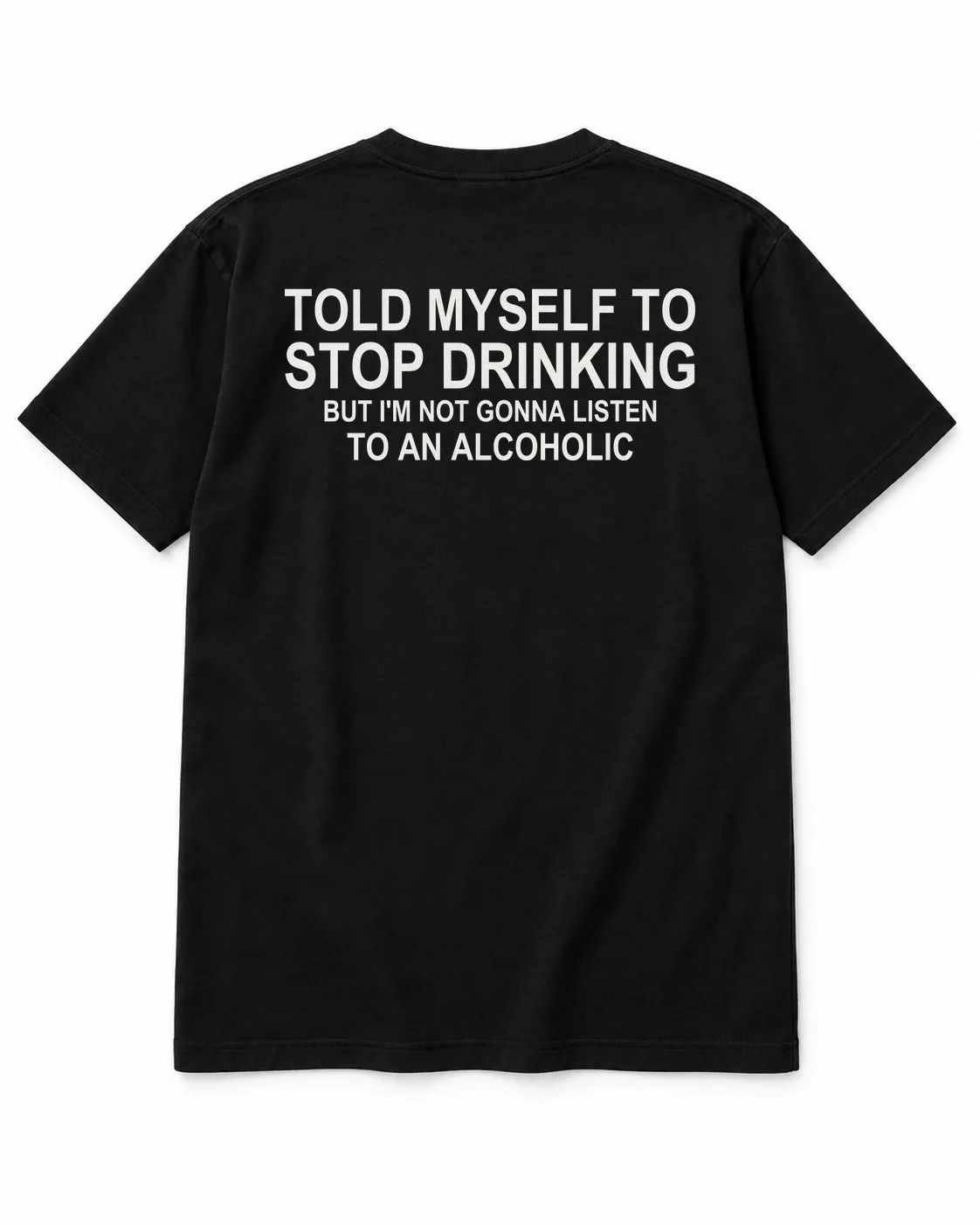 TOLD MYSELF TO STOP DRINKING — BUT I'M NOT GONNA LISTEN TO AN ALCOHOLIC – Statement-Shirt