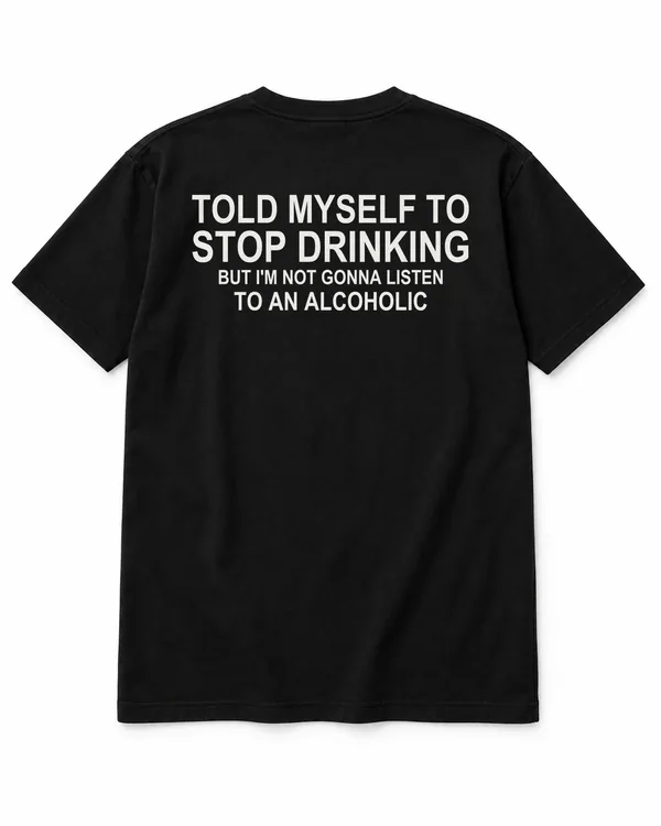 TOLD MYSELF TO STOP DRINKING — BUT I'M NOT GONNA LISTEN TO AN ALCOHOLIC – Statement-Shirt